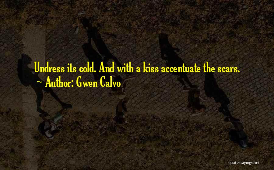 Gwen Calvo Quotes: Undress Its Cold. And With A Kiss Accentuate The Scars.