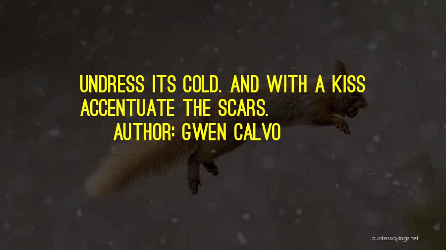 Gwen Calvo Quotes: Undress Its Cold. And With A Kiss Accentuate The Scars.