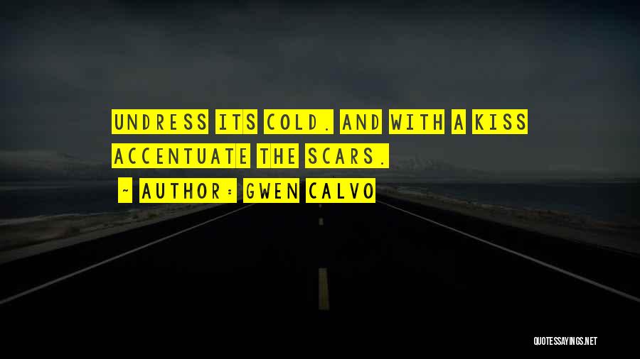 Gwen Calvo Quotes: Undress Its Cold. And With A Kiss Accentuate The Scars.
