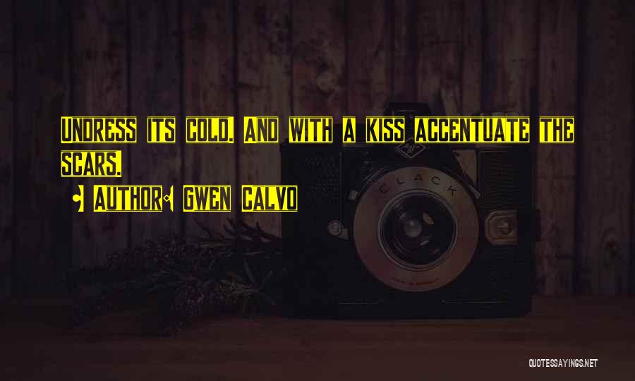 Gwen Calvo Quotes: Undress Its Cold. And With A Kiss Accentuate The Scars.