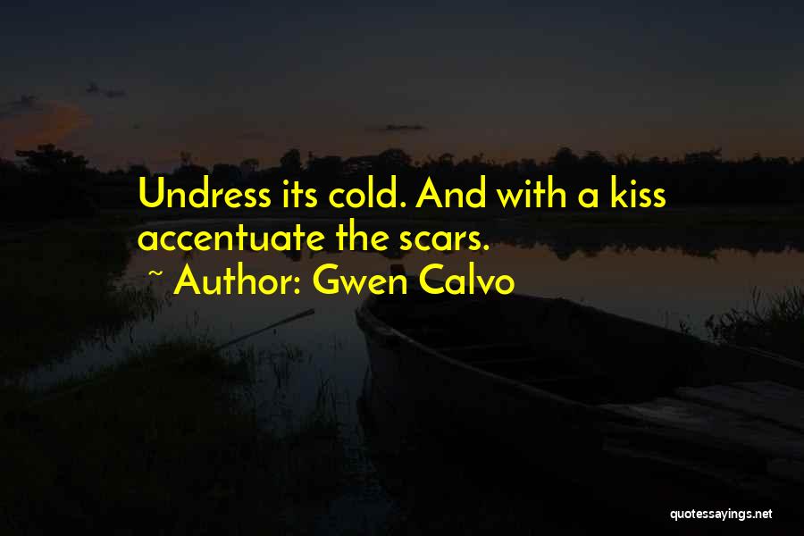 Gwen Calvo Quotes: Undress Its Cold. And With A Kiss Accentuate The Scars.