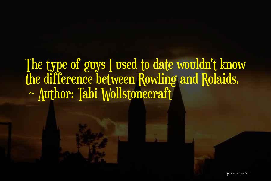 Tabi Wollstonecraft Quotes: The Type Of Guys I Used To Date Wouldn't Know The Difference Between Rowling And Rolaids.