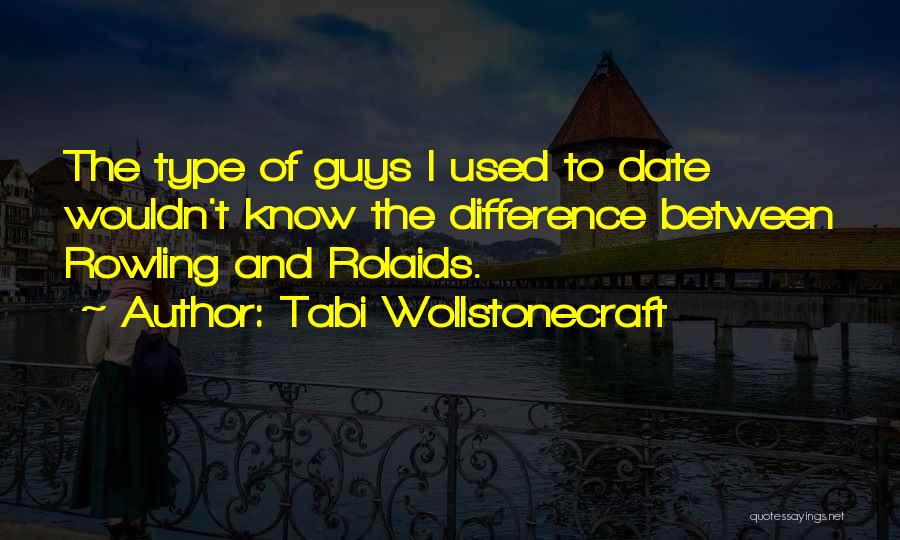 Tabi Wollstonecraft Quotes: The Type Of Guys I Used To Date Wouldn't Know The Difference Between Rowling And Rolaids.