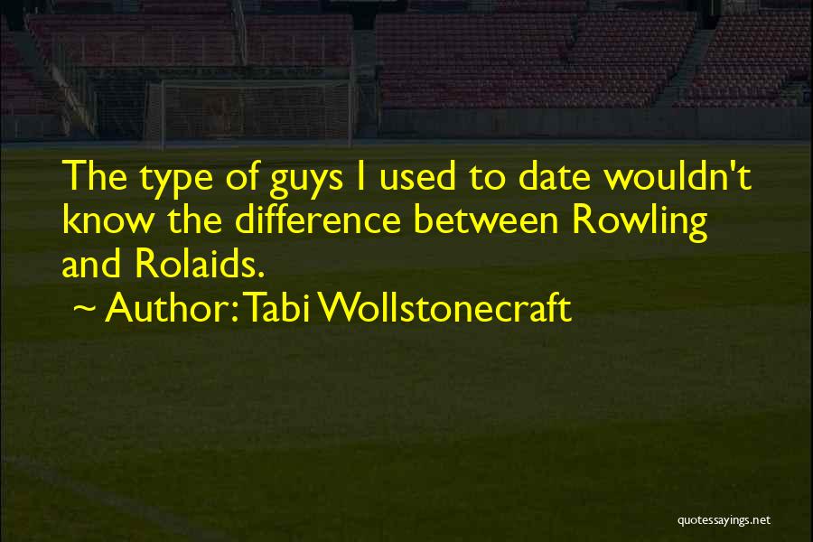 Tabi Wollstonecraft Quotes: The Type Of Guys I Used To Date Wouldn't Know The Difference Between Rowling And Rolaids.