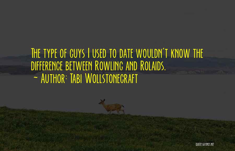 Tabi Wollstonecraft Quotes: The Type Of Guys I Used To Date Wouldn't Know The Difference Between Rowling And Rolaids.