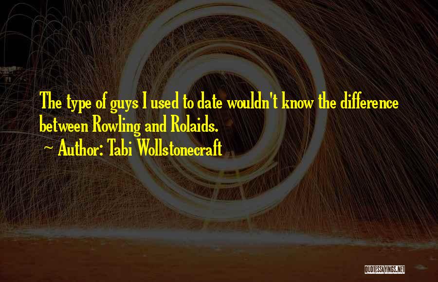 Tabi Wollstonecraft Quotes: The Type Of Guys I Used To Date Wouldn't Know The Difference Between Rowling And Rolaids.