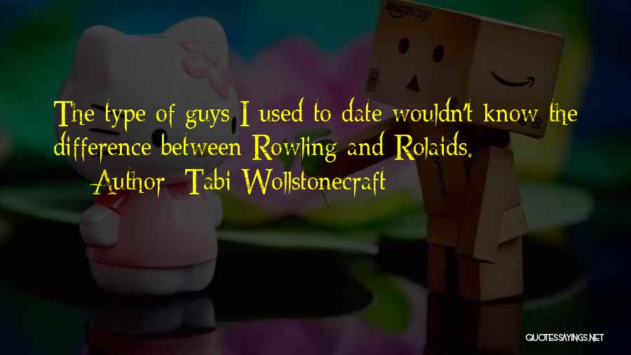 Tabi Wollstonecraft Quotes: The Type Of Guys I Used To Date Wouldn't Know The Difference Between Rowling And Rolaids.