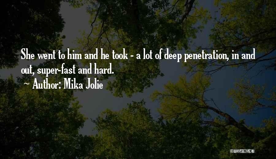 Mika Jolie Quotes: She Went To Him And He Took - A Lot Of Deep Penetration, In And Out, Super-fast And Hard.