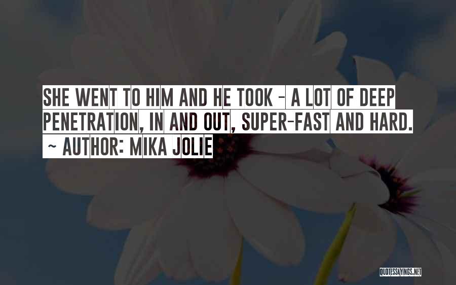 Mika Jolie Quotes: She Went To Him And He Took - A Lot Of Deep Penetration, In And Out, Super-fast And Hard.