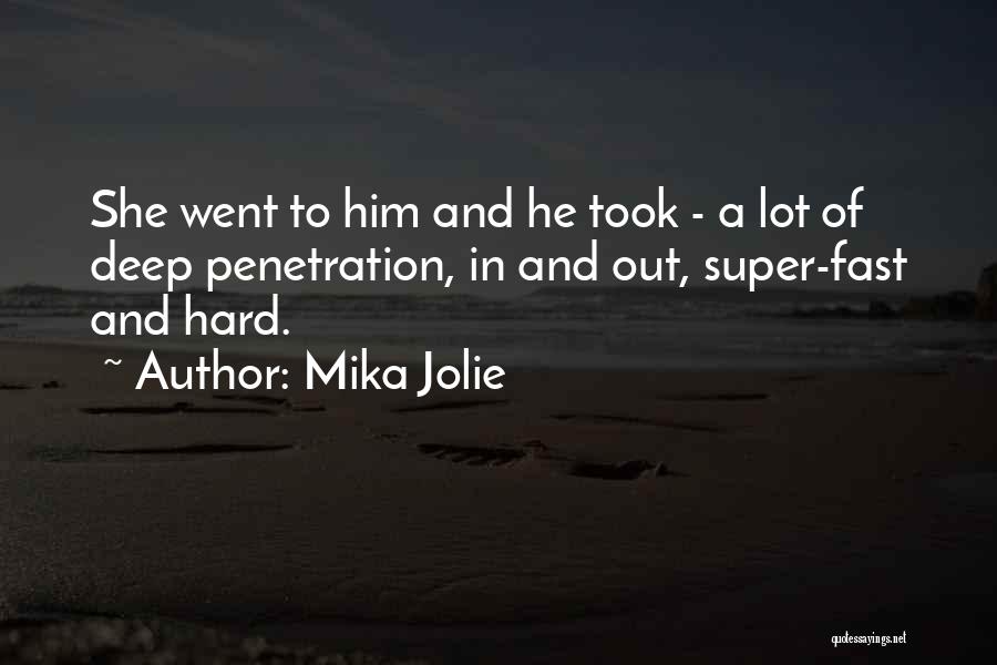 Mika Jolie Quotes: She Went To Him And He Took - A Lot Of Deep Penetration, In And Out, Super-fast And Hard.
