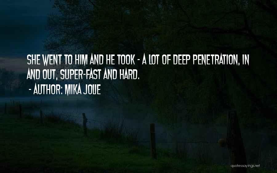 Mika Jolie Quotes: She Went To Him And He Took - A Lot Of Deep Penetration, In And Out, Super-fast And Hard.