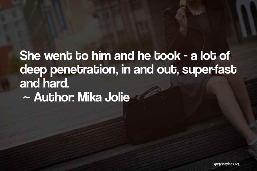 Mika Jolie Quotes: She Went To Him And He Took - A Lot Of Deep Penetration, In And Out, Super-fast And Hard.