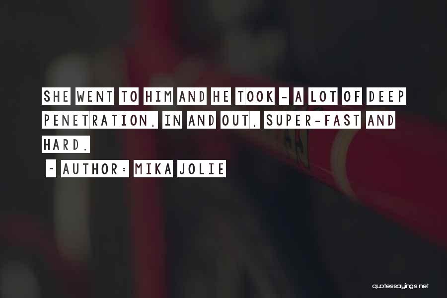 Mika Jolie Quotes: She Went To Him And He Took - A Lot Of Deep Penetration, In And Out, Super-fast And Hard.