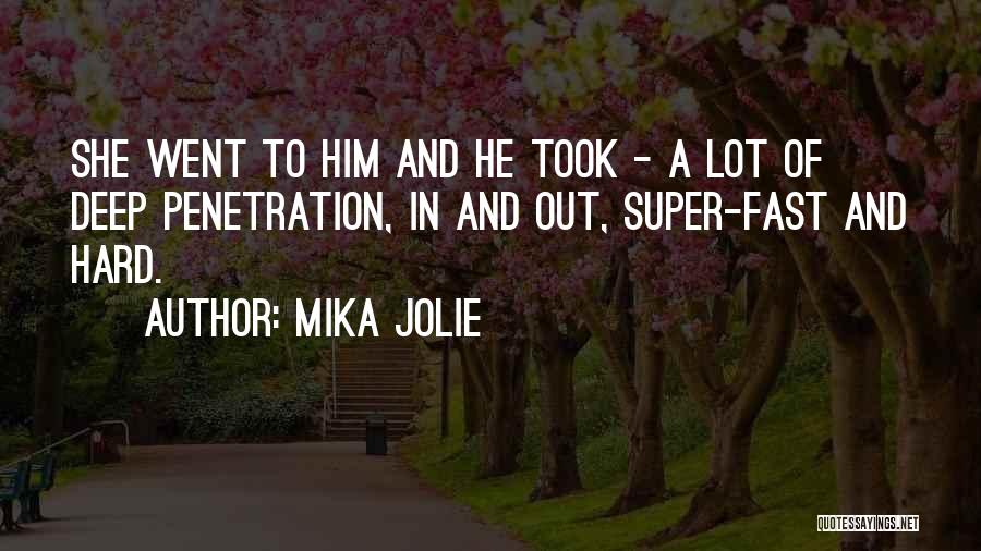 Mika Jolie Quotes: She Went To Him And He Took - A Lot Of Deep Penetration, In And Out, Super-fast And Hard.