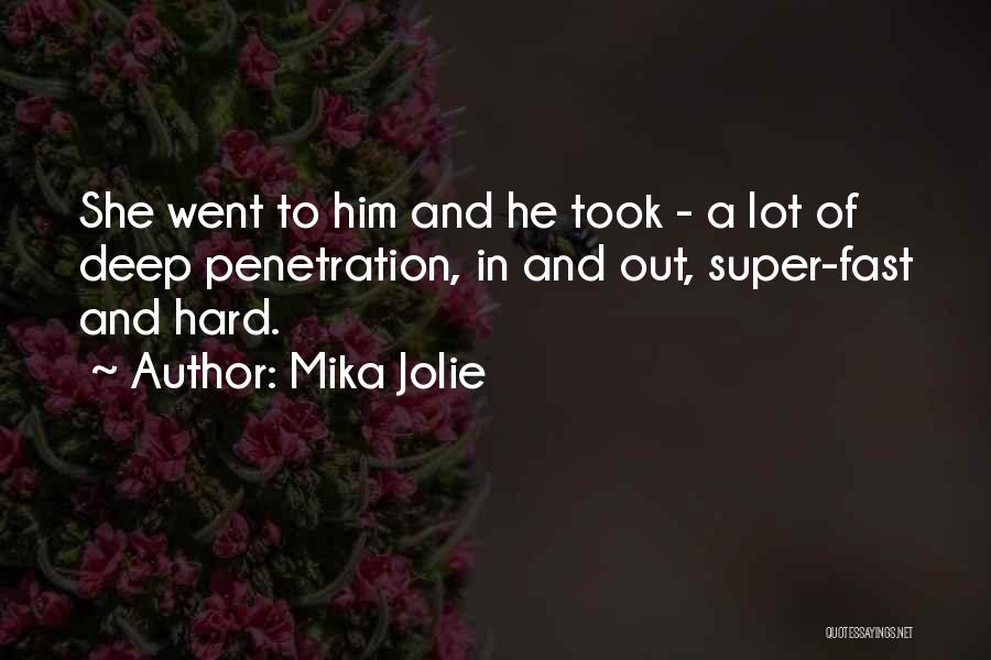 Mika Jolie Quotes: She Went To Him And He Took - A Lot Of Deep Penetration, In And Out, Super-fast And Hard.