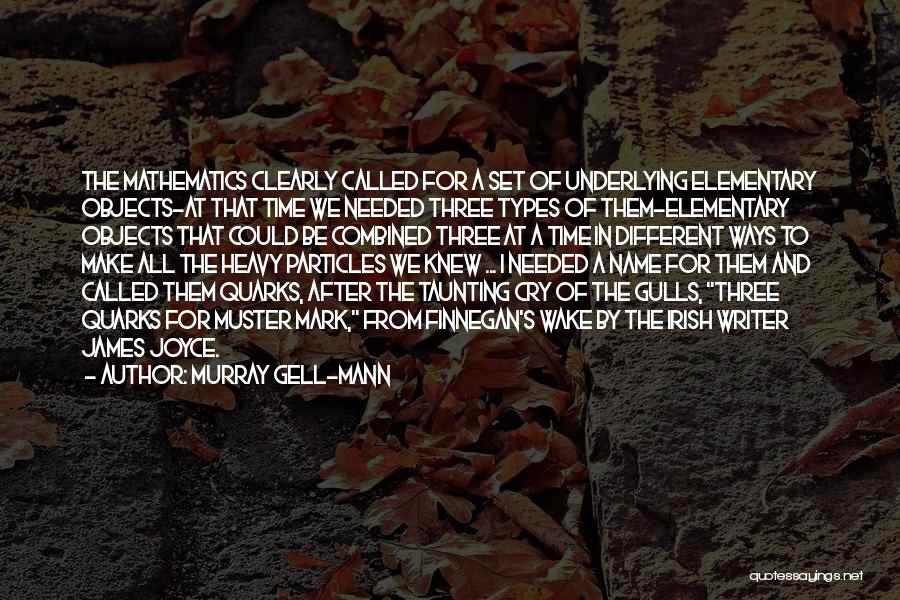 Murray Gell-Mann Quotes: The Mathematics Clearly Called For A Set Of Underlying Elementary Objects-at That Time We Needed Three Types Of Them-elementary Objects