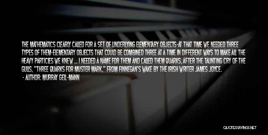 Murray Gell-Mann Quotes: The Mathematics Clearly Called For A Set Of Underlying Elementary Objects-at That Time We Needed Three Types Of Them-elementary Objects