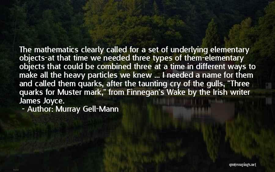 Murray Gell-Mann Quotes: The Mathematics Clearly Called For A Set Of Underlying Elementary Objects-at That Time We Needed Three Types Of Them-elementary Objects