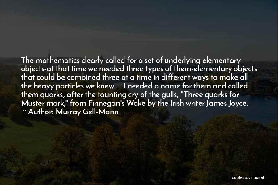 Murray Gell-Mann Quotes: The Mathematics Clearly Called For A Set Of Underlying Elementary Objects-at That Time We Needed Three Types Of Them-elementary Objects