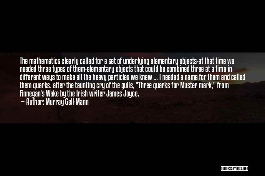 Murray Gell-Mann Quotes: The Mathematics Clearly Called For A Set Of Underlying Elementary Objects-at That Time We Needed Three Types Of Them-elementary Objects