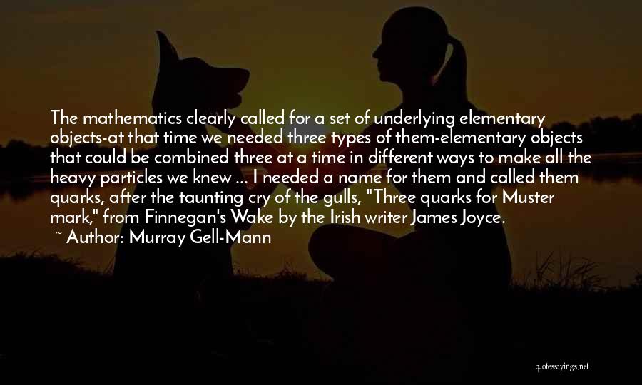 Murray Gell-Mann Quotes: The Mathematics Clearly Called For A Set Of Underlying Elementary Objects-at That Time We Needed Three Types Of Them-elementary Objects