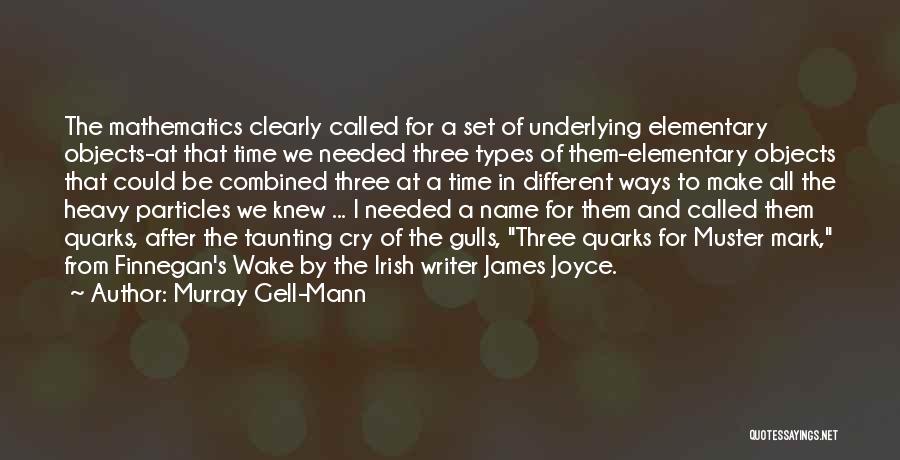 Murray Gell-Mann Quotes: The Mathematics Clearly Called For A Set Of Underlying Elementary Objects-at That Time We Needed Three Types Of Them-elementary Objects