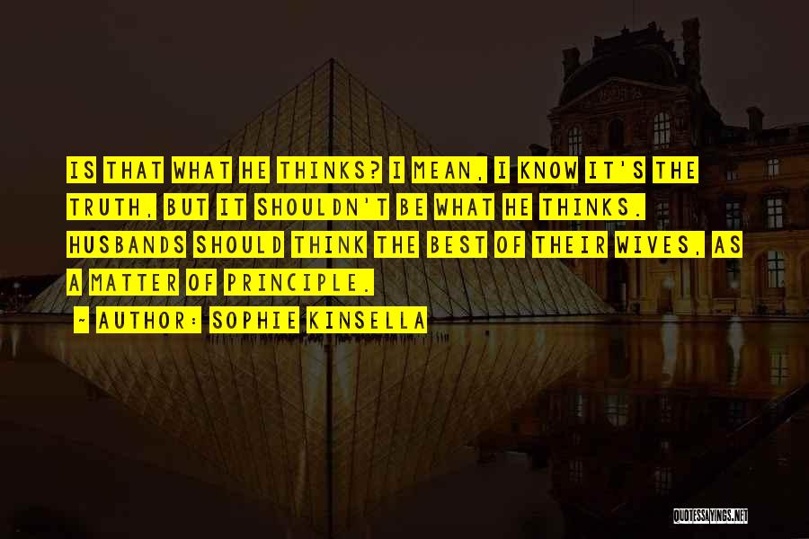 Sophie Kinsella Quotes: Is That What He Thinks? I Mean, I Know It's The Truth, But It Shouldn't Be What He Thinks. Husbands