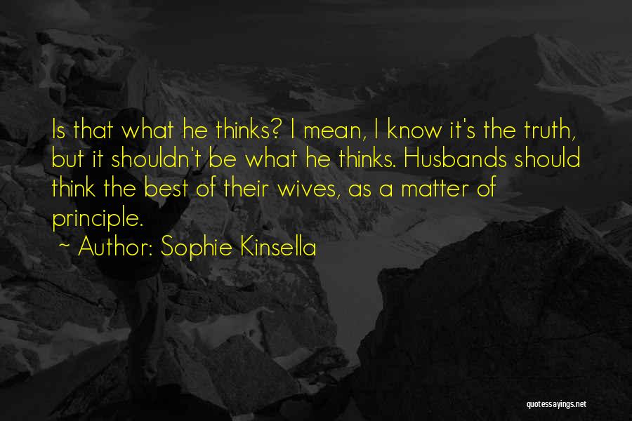 Sophie Kinsella Quotes: Is That What He Thinks? I Mean, I Know It's The Truth, But It Shouldn't Be What He Thinks. Husbands