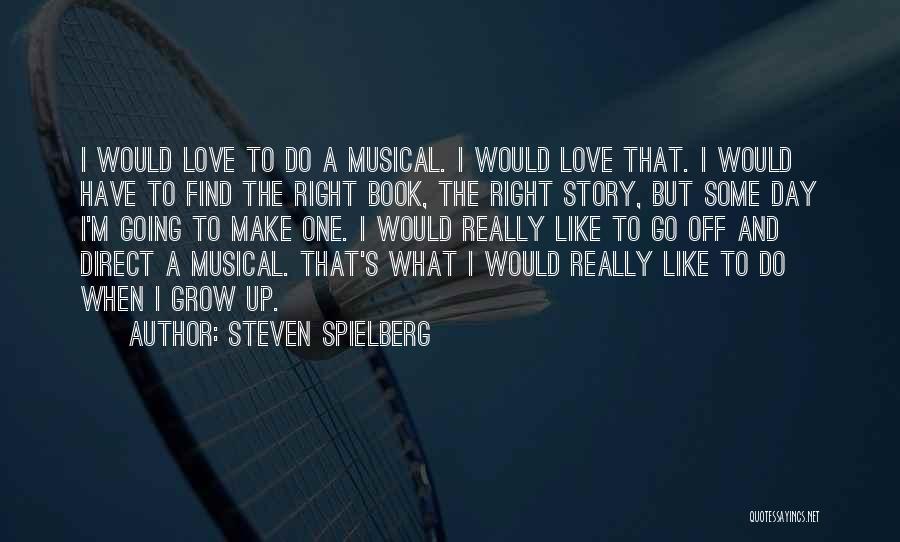 Steven Spielberg Quotes: I Would Love To Do A Musical. I Would Love That. I Would Have To Find The Right Book, The