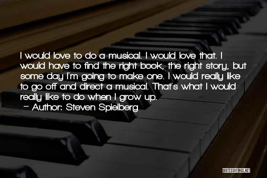 Steven Spielberg Quotes: I Would Love To Do A Musical. I Would Love That. I Would Have To Find The Right Book, The