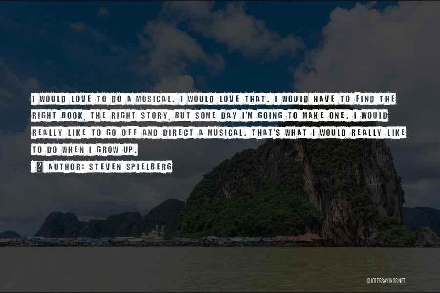 Steven Spielberg Quotes: I Would Love To Do A Musical. I Would Love That. I Would Have To Find The Right Book, The