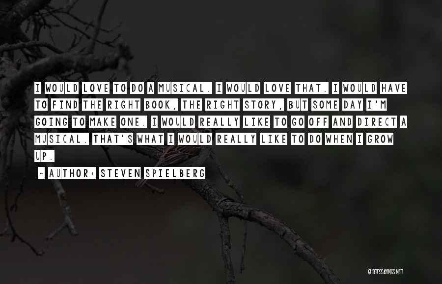 Steven Spielberg Quotes: I Would Love To Do A Musical. I Would Love That. I Would Have To Find The Right Book, The