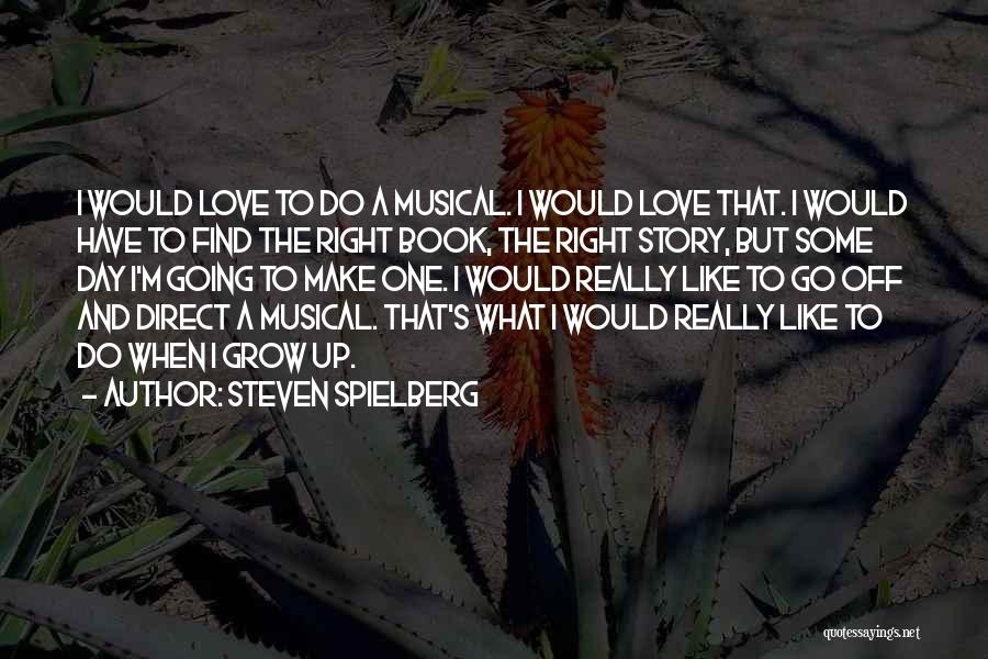 Steven Spielberg Quotes: I Would Love To Do A Musical. I Would Love That. I Would Have To Find The Right Book, The