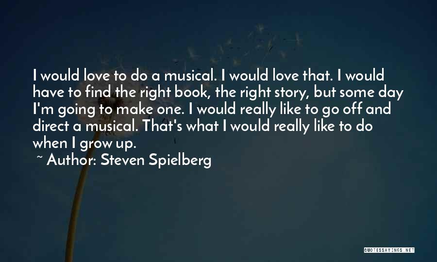 Steven Spielberg Quotes: I Would Love To Do A Musical. I Would Love That. I Would Have To Find The Right Book, The