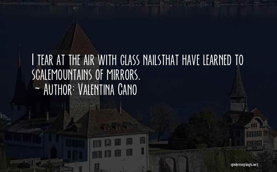 Valentina Cano Quotes: I Tear At The Air With Glass Nailsthat Have Learned To Scalemountains Of Mirrors.