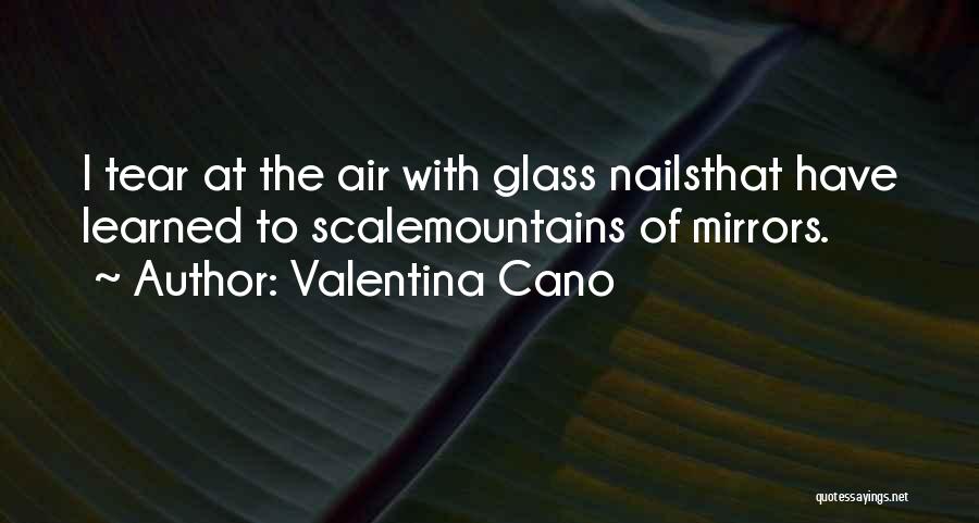 Valentina Cano Quotes: I Tear At The Air With Glass Nailsthat Have Learned To Scalemountains Of Mirrors.