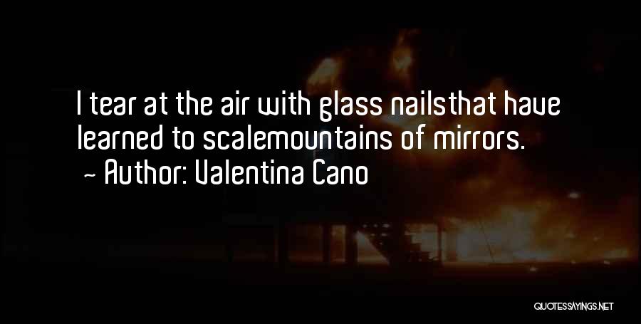 Valentina Cano Quotes: I Tear At The Air With Glass Nailsthat Have Learned To Scalemountains Of Mirrors.