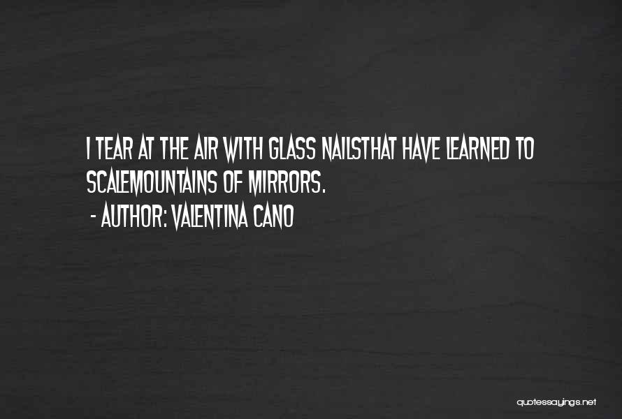 Valentina Cano Quotes: I Tear At The Air With Glass Nailsthat Have Learned To Scalemountains Of Mirrors.