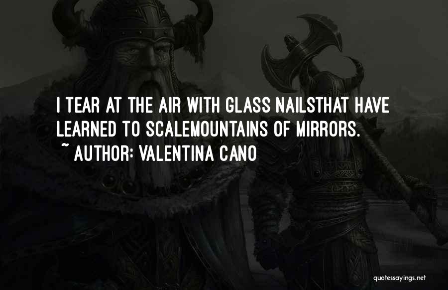 Valentina Cano Quotes: I Tear At The Air With Glass Nailsthat Have Learned To Scalemountains Of Mirrors.