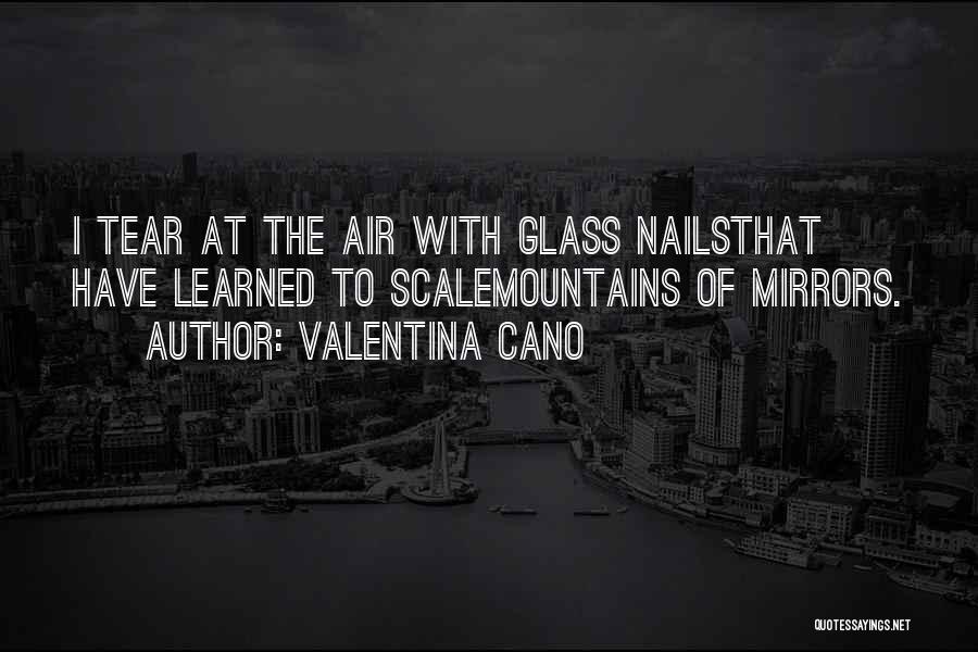 Valentina Cano Quotes: I Tear At The Air With Glass Nailsthat Have Learned To Scalemountains Of Mirrors.