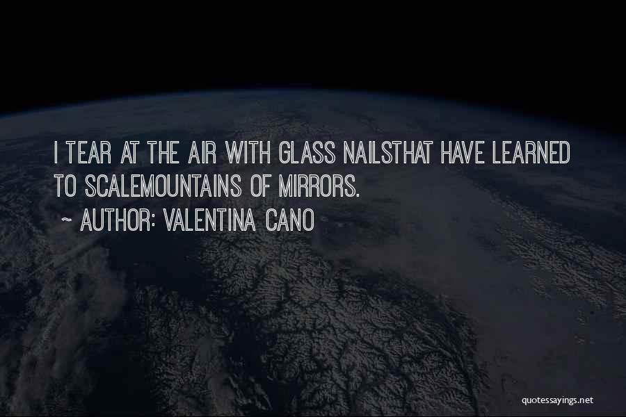 Valentina Cano Quotes: I Tear At The Air With Glass Nailsthat Have Learned To Scalemountains Of Mirrors.