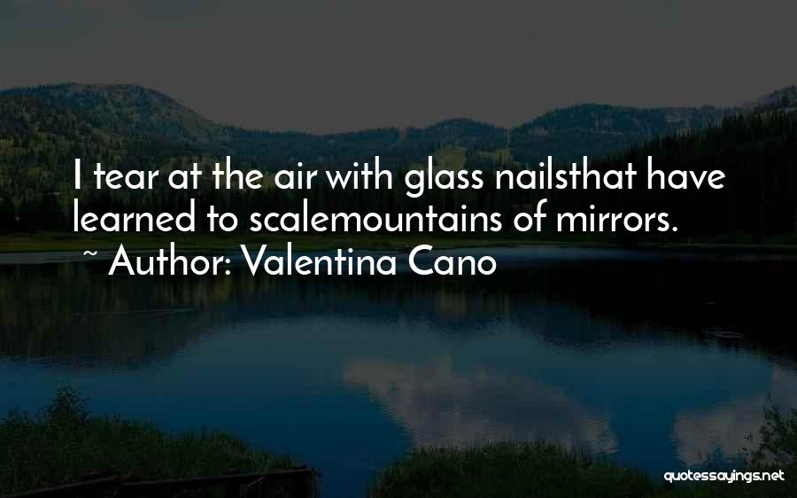 Valentina Cano Quotes: I Tear At The Air With Glass Nailsthat Have Learned To Scalemountains Of Mirrors.
