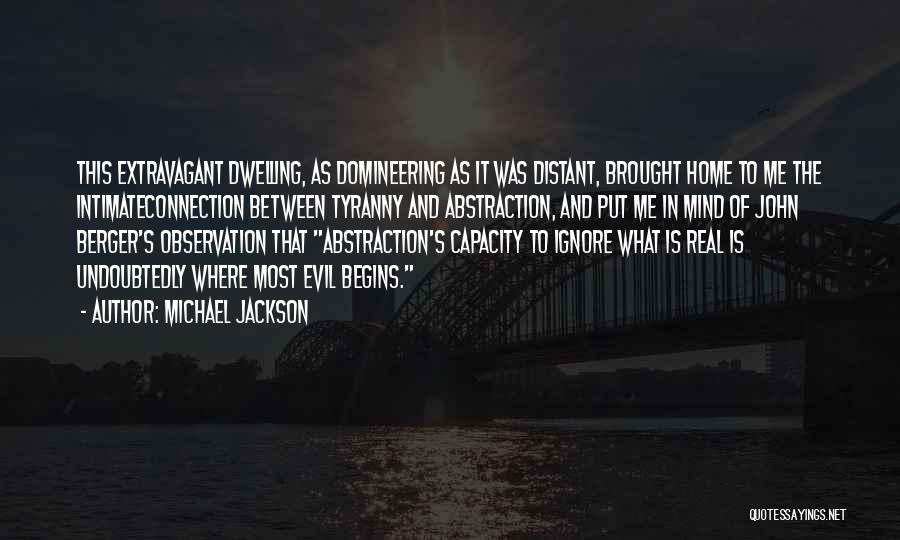 Michael Jackson Quotes: This Extravagant Dwelling, As Domineering As It Was Distant, Brought Home To Me The Intimateconnection Between Tyranny And Abstraction, And