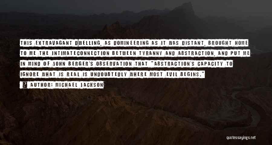 Michael Jackson Quotes: This Extravagant Dwelling, As Domineering As It Was Distant, Brought Home To Me The Intimateconnection Between Tyranny And Abstraction, And