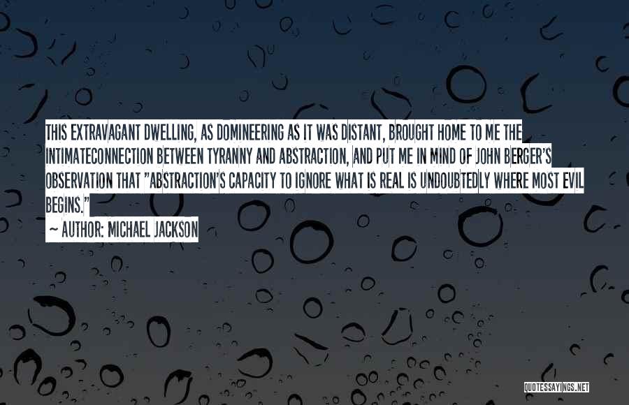 Michael Jackson Quotes: This Extravagant Dwelling, As Domineering As It Was Distant, Brought Home To Me The Intimateconnection Between Tyranny And Abstraction, And