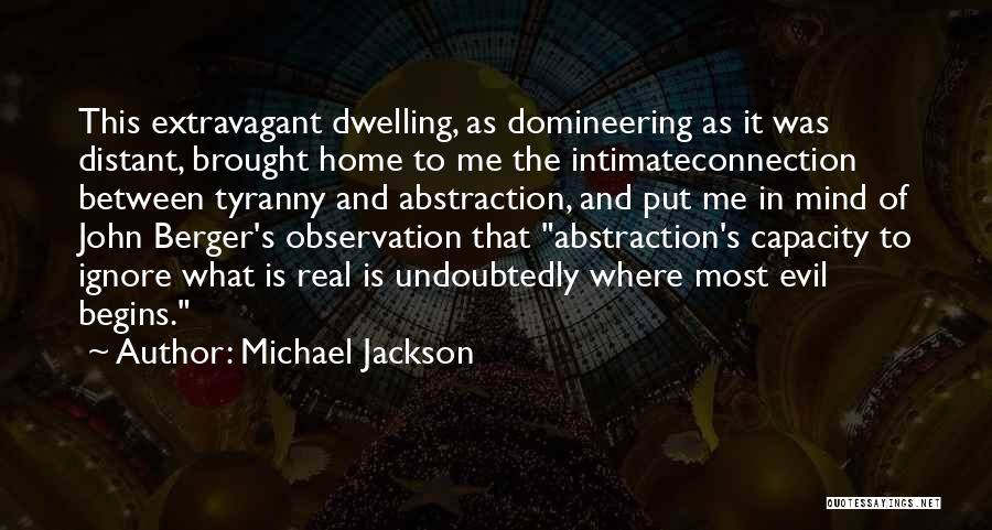 Michael Jackson Quotes: This Extravagant Dwelling, As Domineering As It Was Distant, Brought Home To Me The Intimateconnection Between Tyranny And Abstraction, And