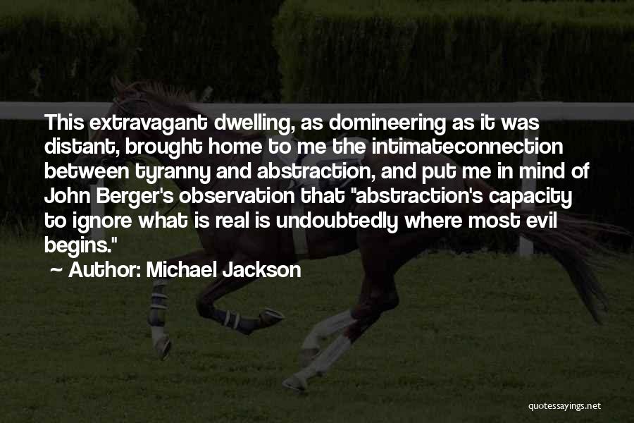 Michael Jackson Quotes: This Extravagant Dwelling, As Domineering As It Was Distant, Brought Home To Me The Intimateconnection Between Tyranny And Abstraction, And