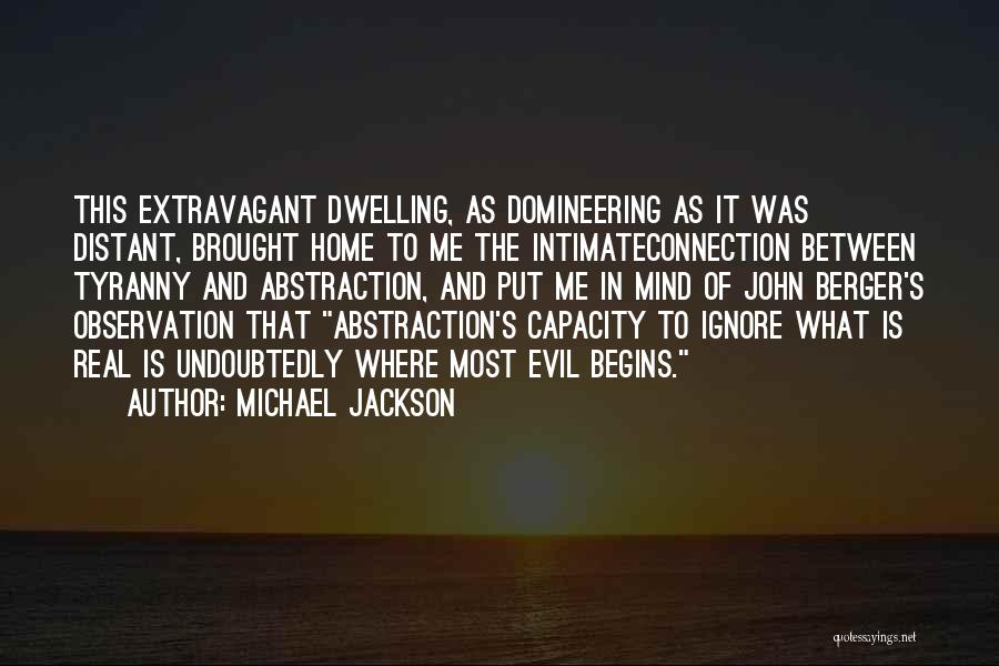 Michael Jackson Quotes: This Extravagant Dwelling, As Domineering As It Was Distant, Brought Home To Me The Intimateconnection Between Tyranny And Abstraction, And