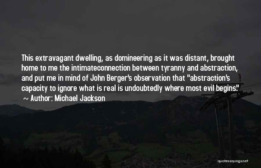Michael Jackson Quotes: This Extravagant Dwelling, As Domineering As It Was Distant, Brought Home To Me The Intimateconnection Between Tyranny And Abstraction, And