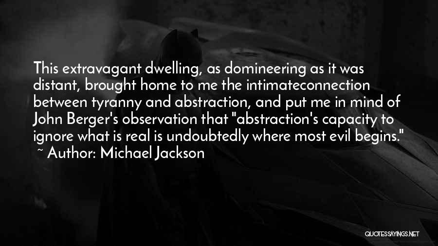 Michael Jackson Quotes: This Extravagant Dwelling, As Domineering As It Was Distant, Brought Home To Me The Intimateconnection Between Tyranny And Abstraction, And